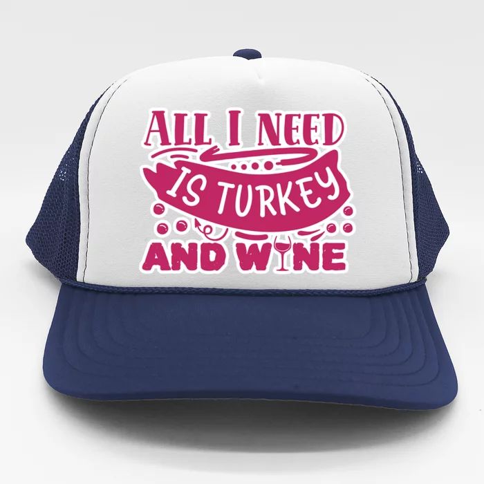 All I Need Is Turkey And Wine Thanksgiving Funny Gift Trucker Hat