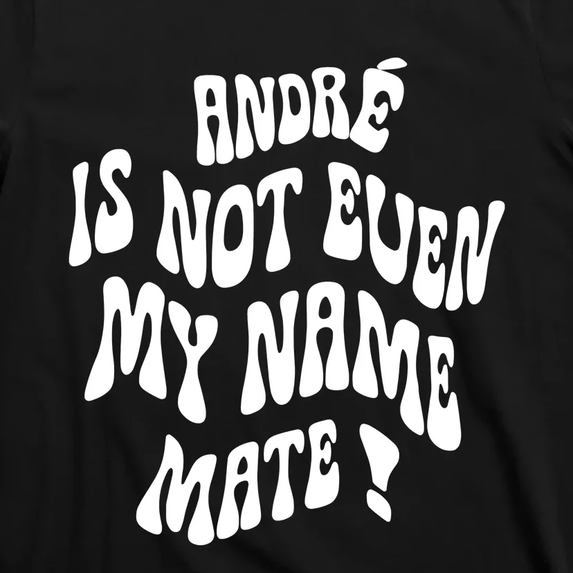 André Is Not Even My Name Mate T-Shirt