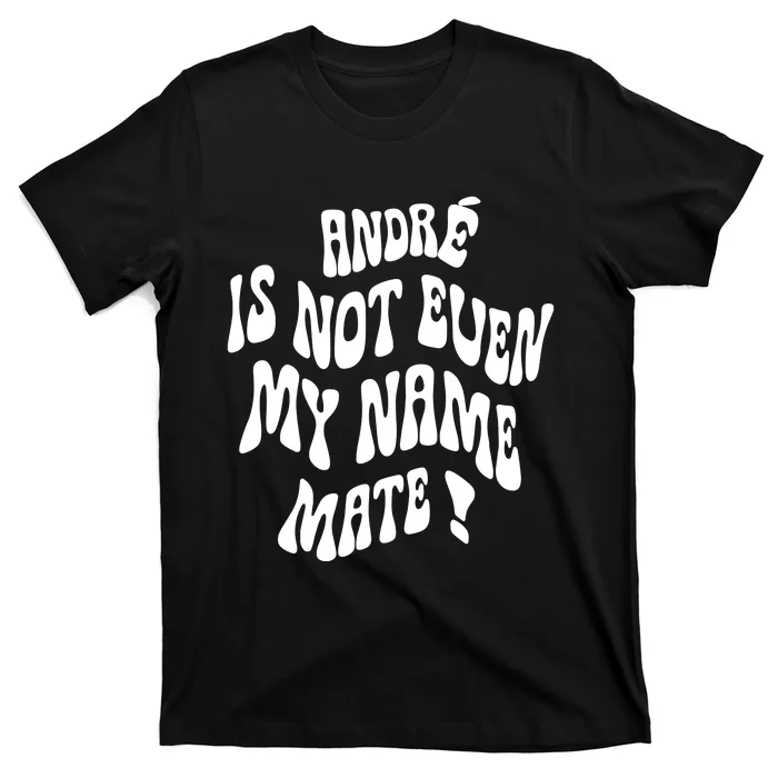 André Is Not Even My Name Mate T-Shirt