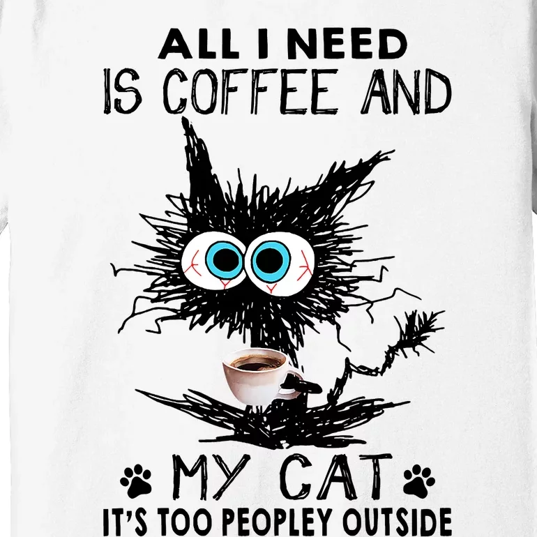 All I Need Is Coffee And My Cat It's Too Peopley Outside Funny Black Cat Premium T-Shirt