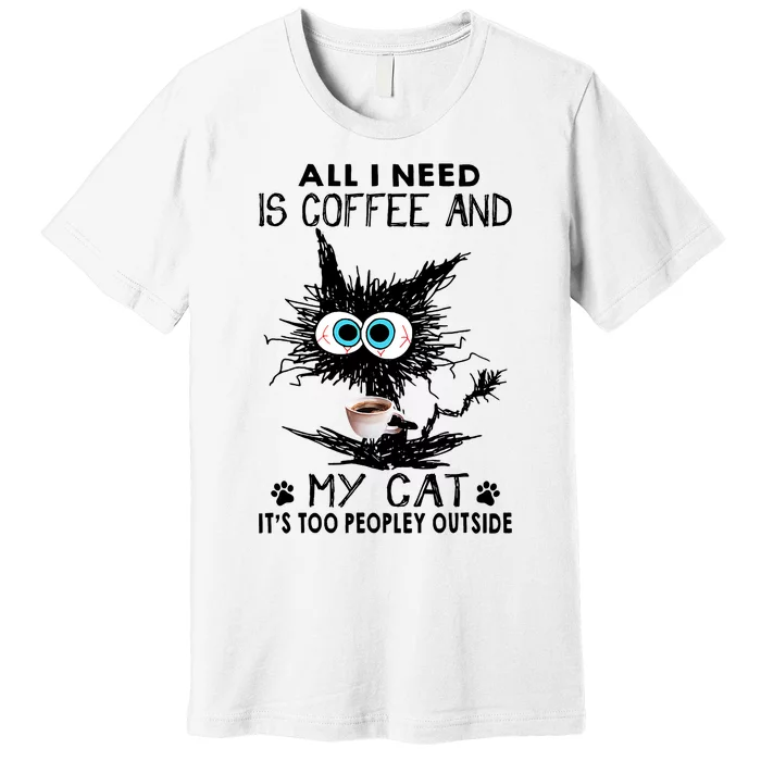 All I Need Is Coffee And My Cat It's Too Peopley Outside Funny Black Cat Premium T-Shirt