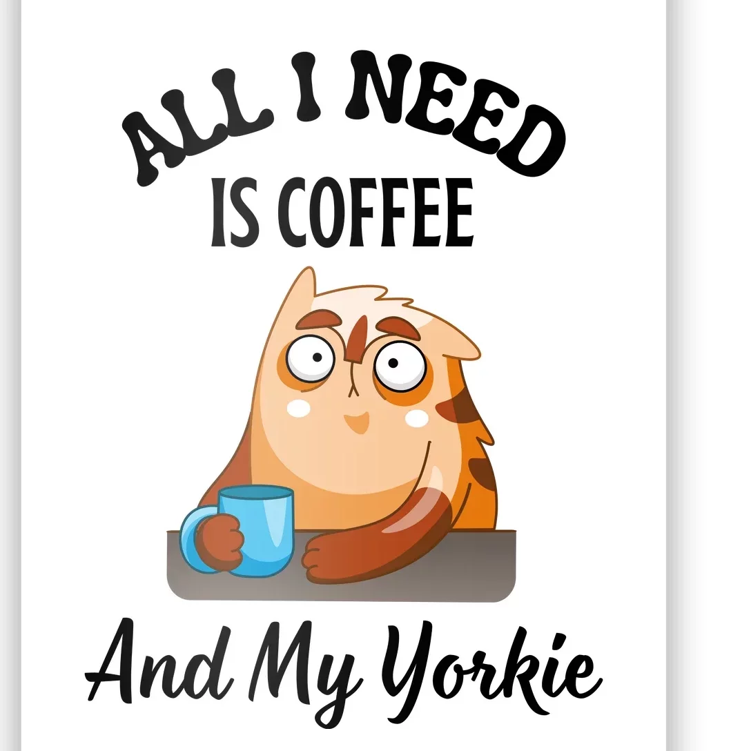 All I Need Is Coffee And My Yorkie Poster