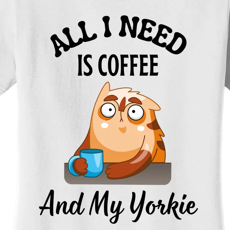 All I Need Is Coffee And My Yorkie Women's T-Shirt