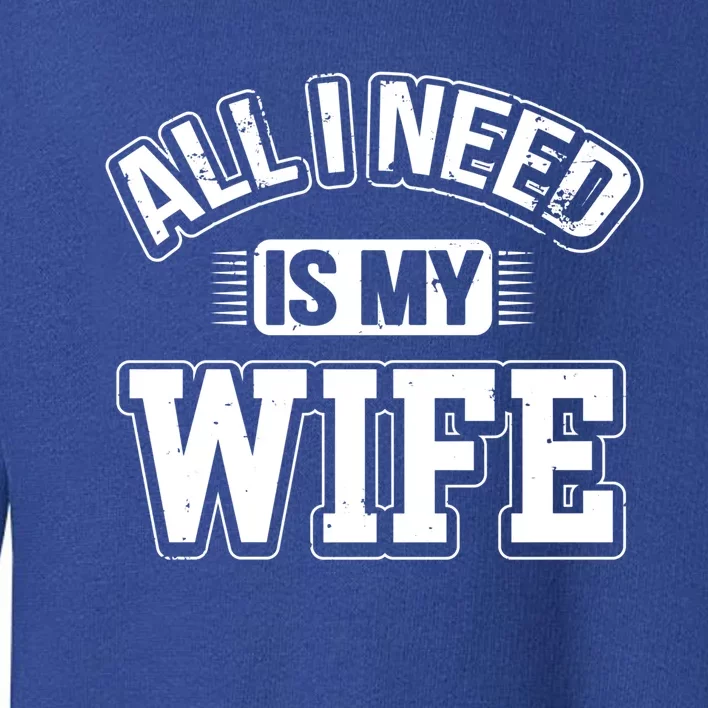 All I Need Is My Wife Sarcastic Husband To Be Christmas Gift Toddler Sweatshirt