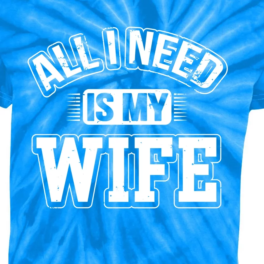 All I Need Is My Wife Sarcastic Husband To Be Christmas Gift Kids Tie-Dye T-Shirt