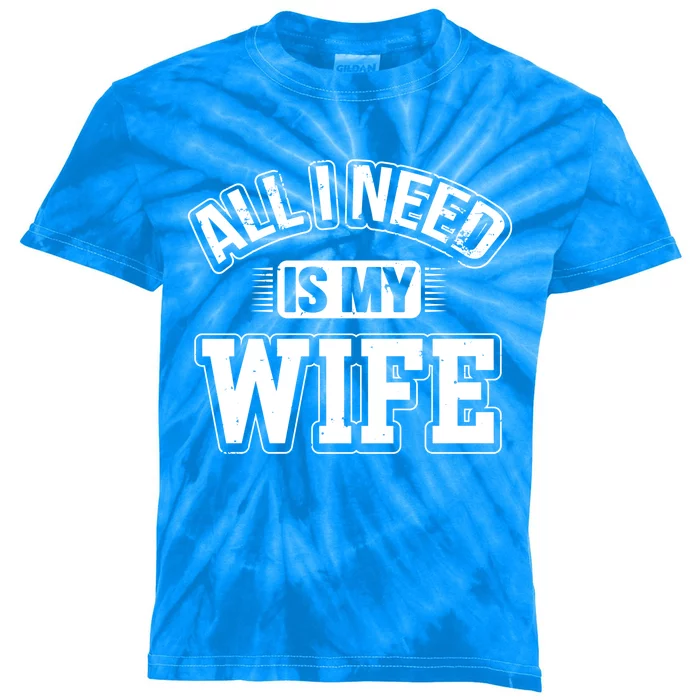 All I Need Is My Wife Sarcastic Husband To Be Christmas Gift Kids Tie-Dye T-Shirt