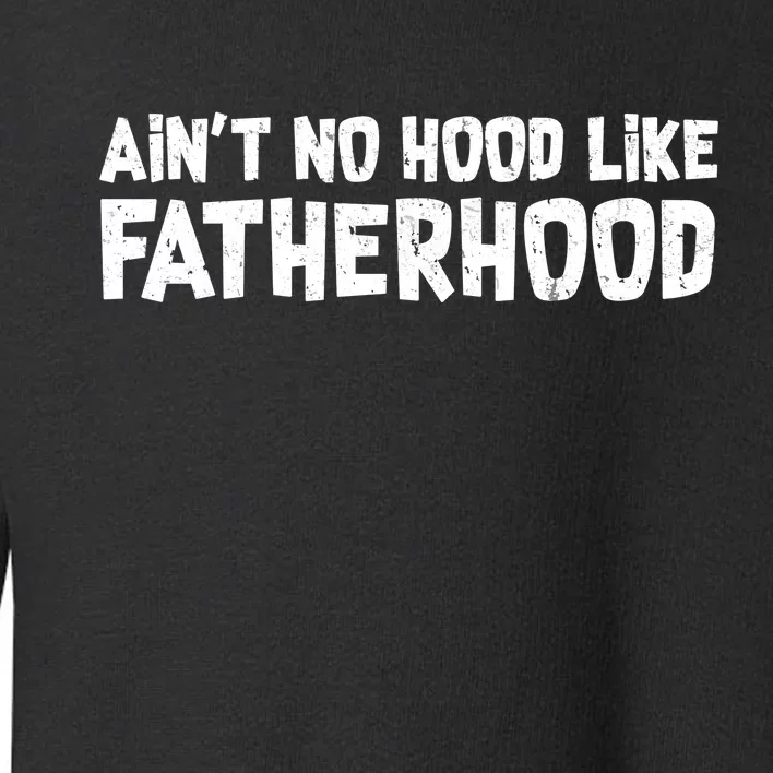 Ain't No Hood Like Fatherhood Toddler Sweatshirt