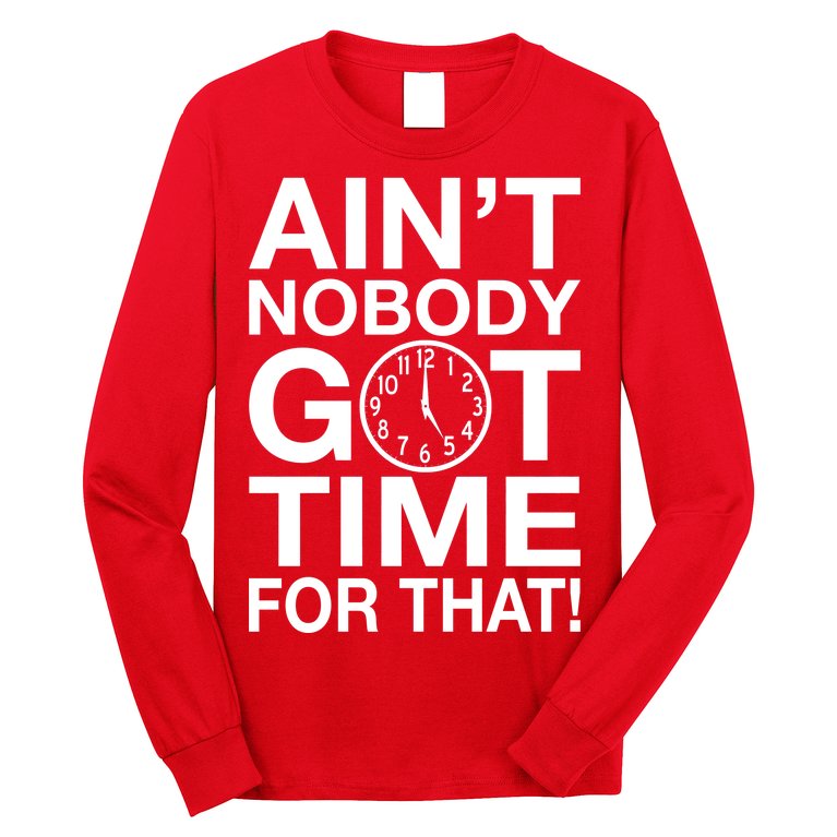 Ain't Nobody Got Time For That! Long Sleeve Shirt