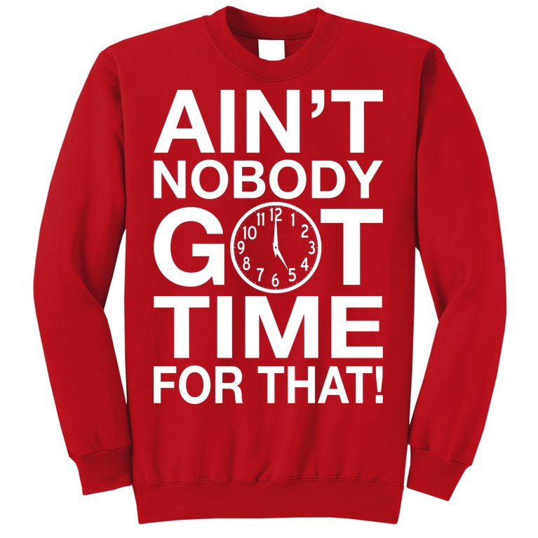 Ain't Nobody Got Time For That! Sweatshirt