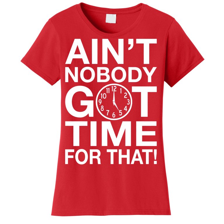 Ain't Nobody Got Time For That! Women's T-Shirt