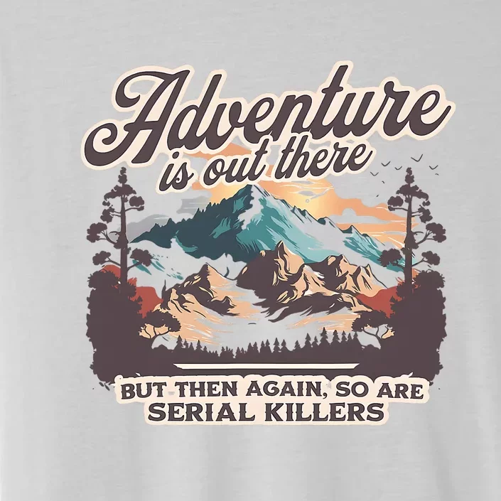 Adventure Is Out There But So Are Serial Killers ChromaSoft Performance T-Shirt