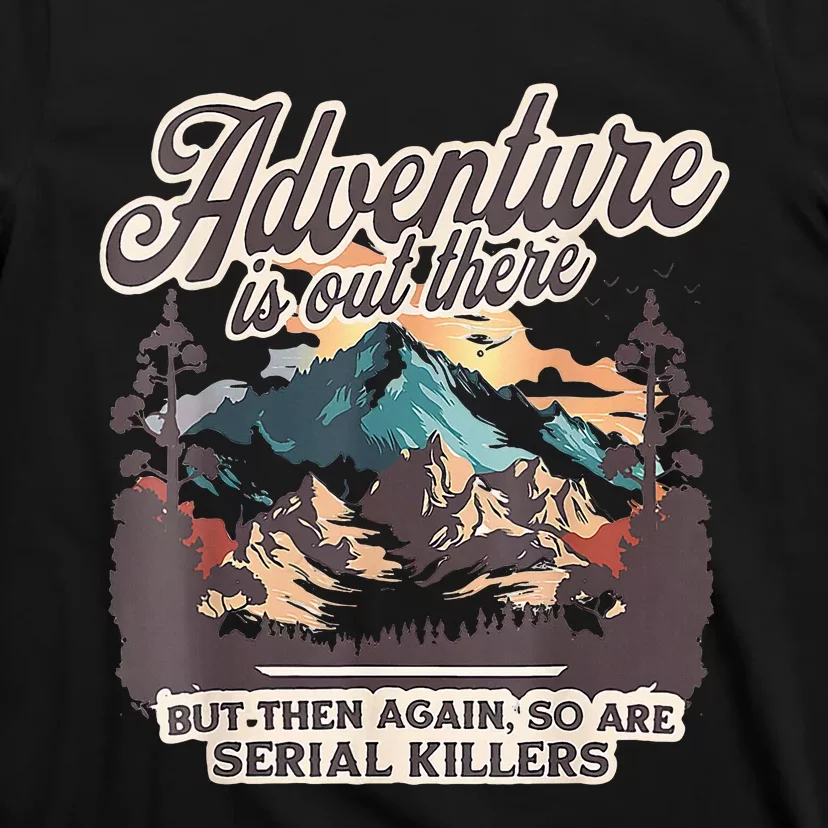 Adventure Is Out There But So Are Serial Killers T-Shirt