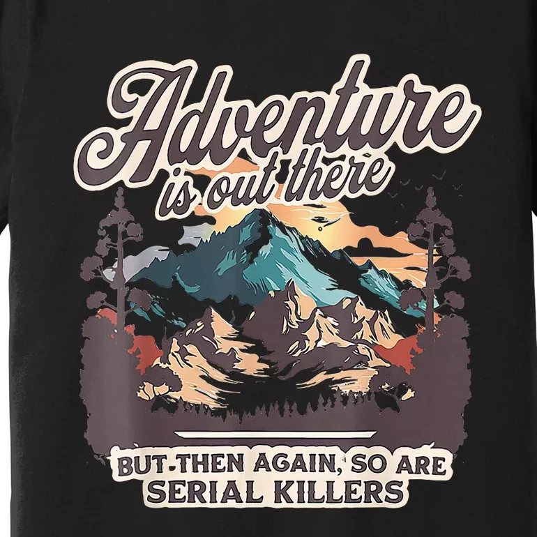 Adventure Is Out There But So Are Serial Killers Premium T-Shirt