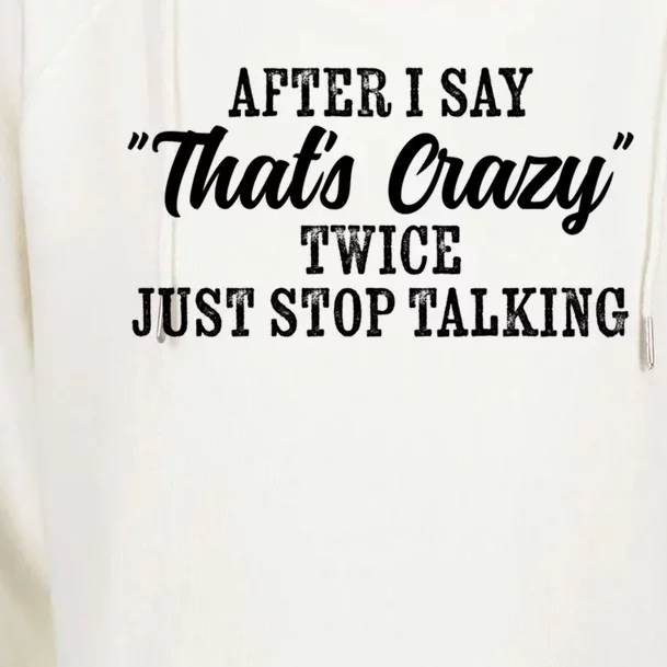 After I Say Thats Crazy Twice Just Stop Talking Funny Quote Cool Gift Womens Funnel Neck Pullover Hood