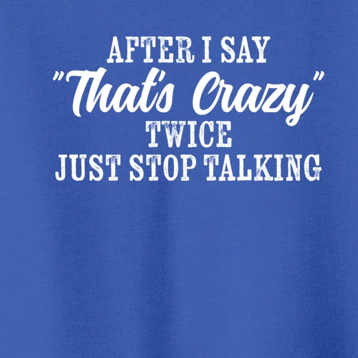 After I Say Thats Crazy Twice Just Stop Talking Funny Quote Cool Gift Toddler T-Shirt