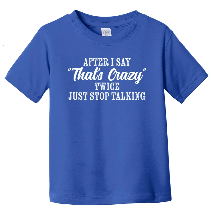 After I Say Thats Crazy Twice Just Stop Talking Funny Quote Cool Gift Toddler T-Shirt