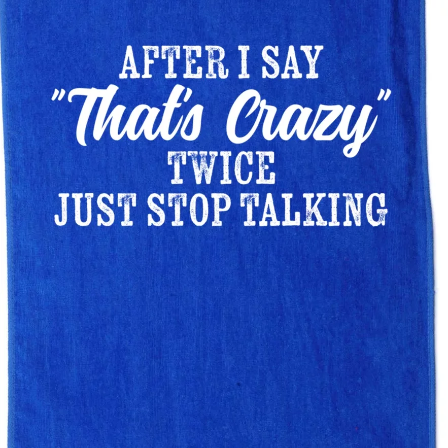 After I Say Thats Crazy Twice Just Stop Talking Funny Quote Cool Gift Platinum Collection Golf Towel