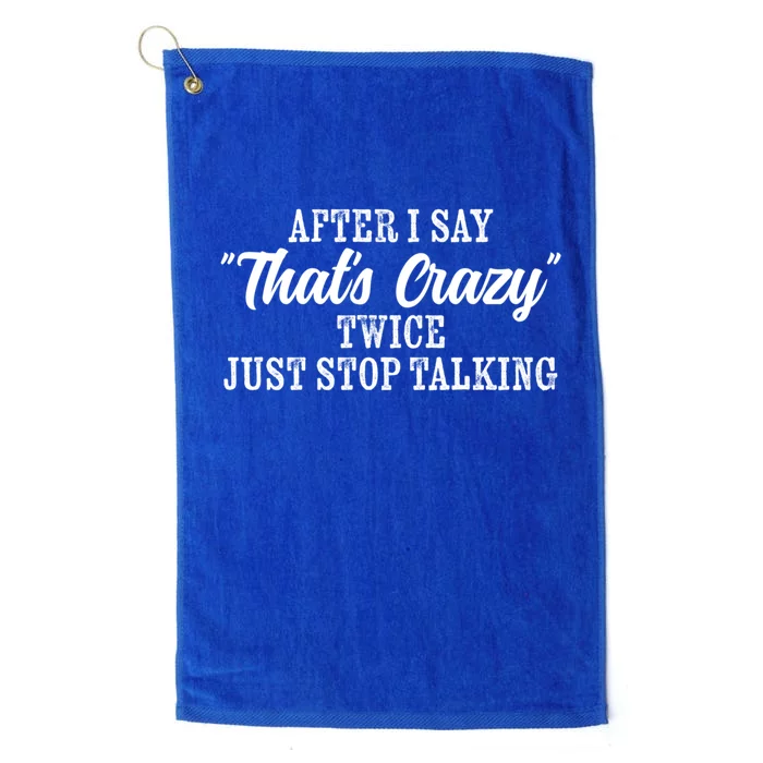 After I Say Thats Crazy Twice Just Stop Talking Funny Quote Cool Gift Platinum Collection Golf Towel