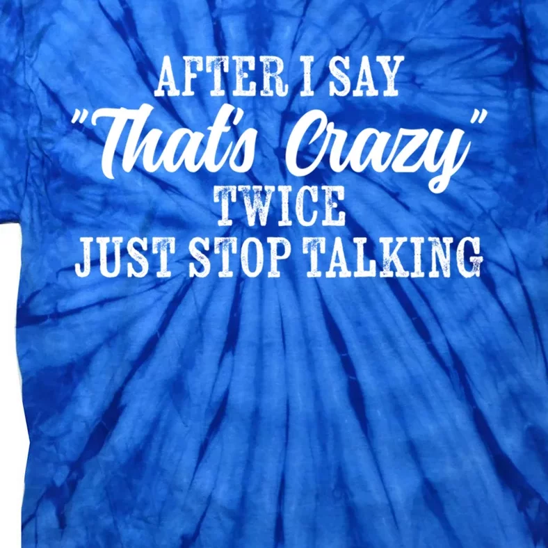 After I Say Thats Crazy Twice Just Stop Talking Funny Quote Gift Tie-Dye T-Shirt