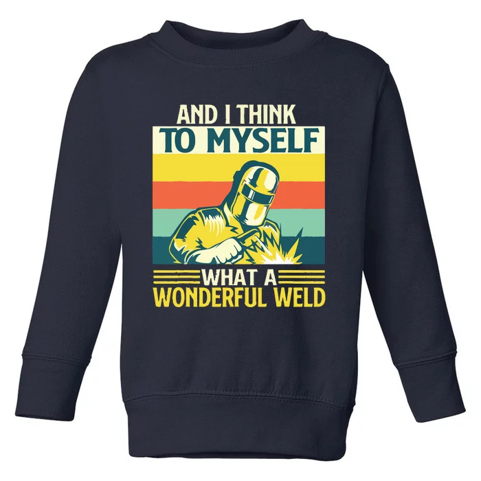 And I Think To Myself What A Wonderful Weld Welder Welding Toddler Sweatshirt