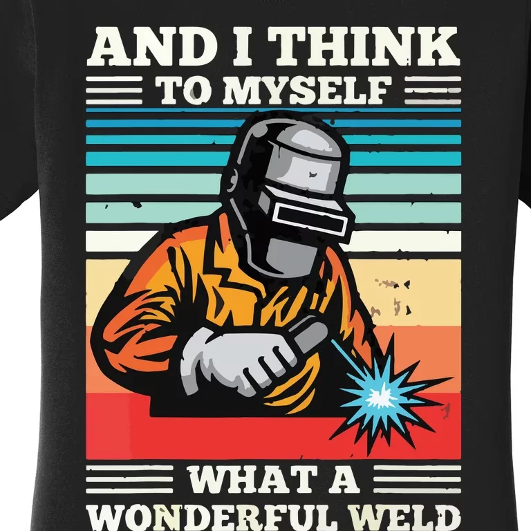 And I Think To Myself What A Wonderful Weld Welding Welder Women's T-Shirt