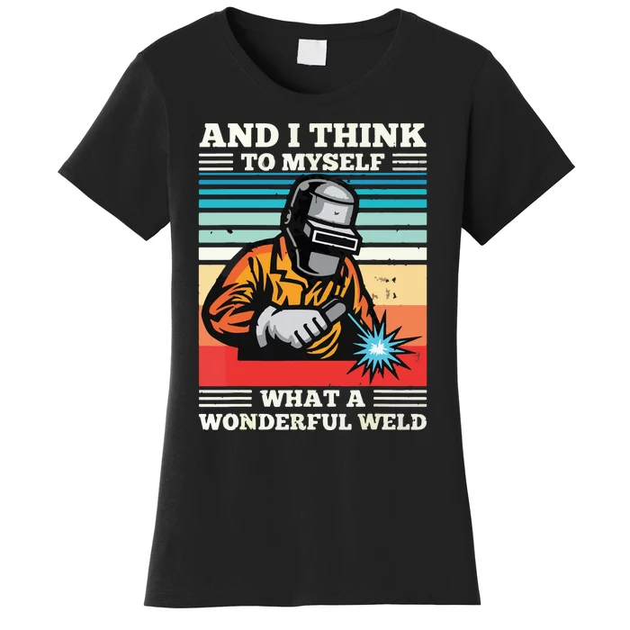 And I Think To Myself What A Wonderful Weld Welding Welder Women's T-Shirt