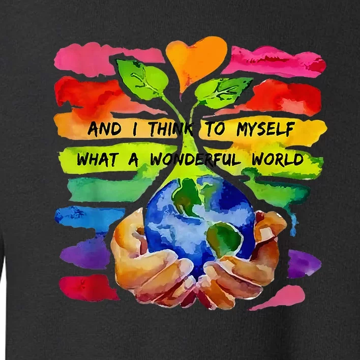 And I Think To Myself What A Wonderful World Earth Day Toddler Sweatshirt