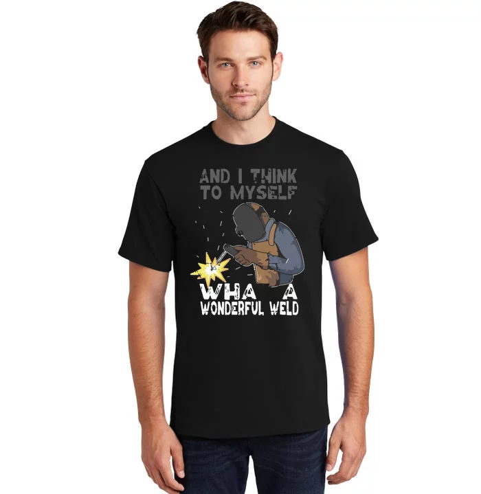 And I Think To Myself What A Wonderful Weld Welder Welding Tall T-Shirt