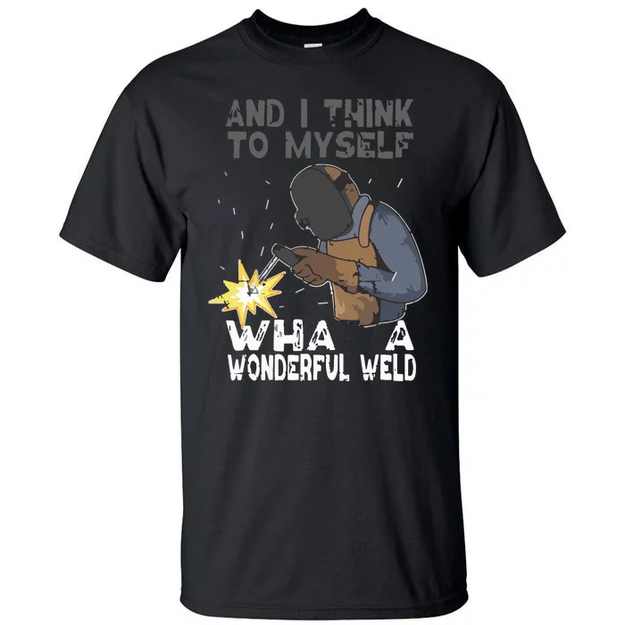 And I Think To Myself What A Wonderful Weld Welder Welding Tall T-Shirt