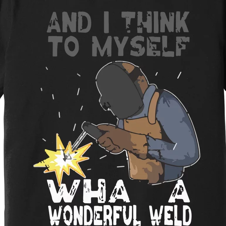 And I Think To Myself What A Wonderful Weld Welder Welding Premium T-Shirt