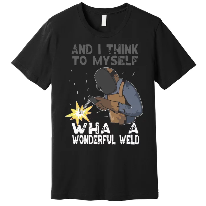 And I Think To Myself What A Wonderful Weld Welder Welding Premium T-Shirt