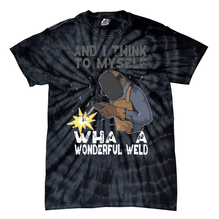 And I Think To Myself What A Wonderful Weld Welder Welding Tie-Dye T-Shirt