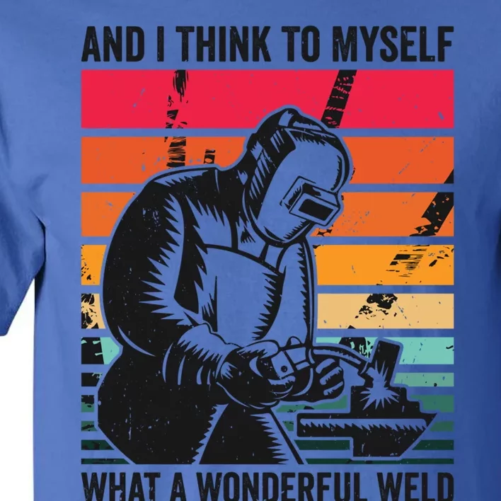 And I Think To Mys What A Wonderful Weld Welding Welder Gift Tall T-Shirt