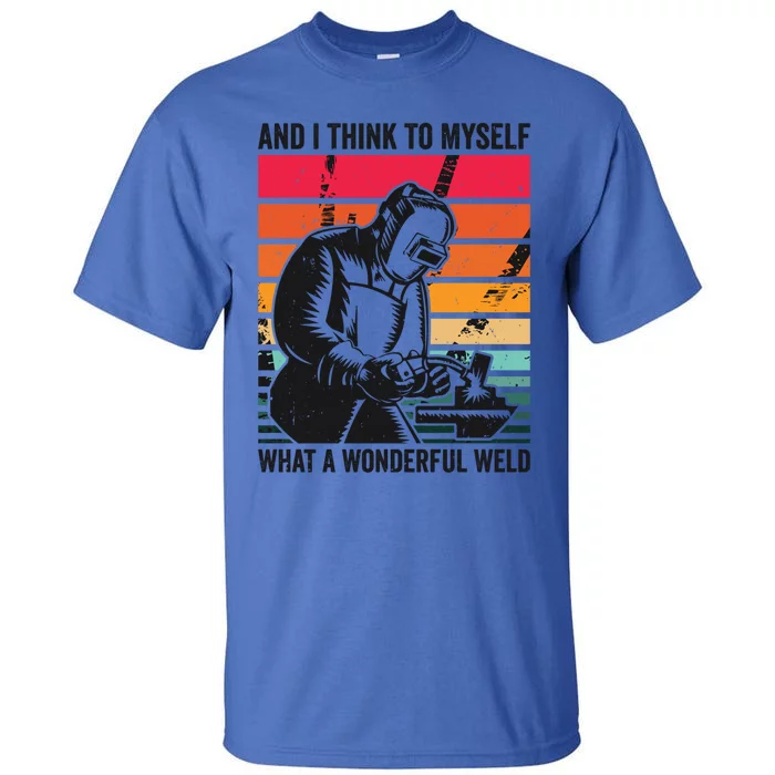 And I Think To Mys What A Wonderful Weld Welding Welder Gift Tall T-Shirt