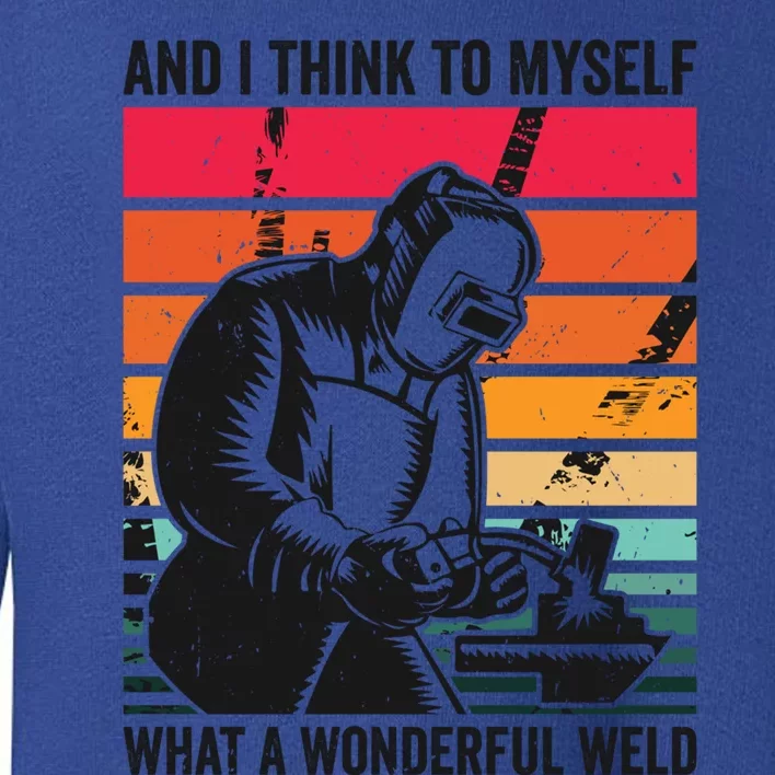 And I Think To Mys What A Wonderful Weld Welding Welder Gift Toddler Sweatshirt