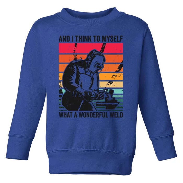 And I Think To Mys What A Wonderful Weld Welding Welder Gift Toddler Sweatshirt