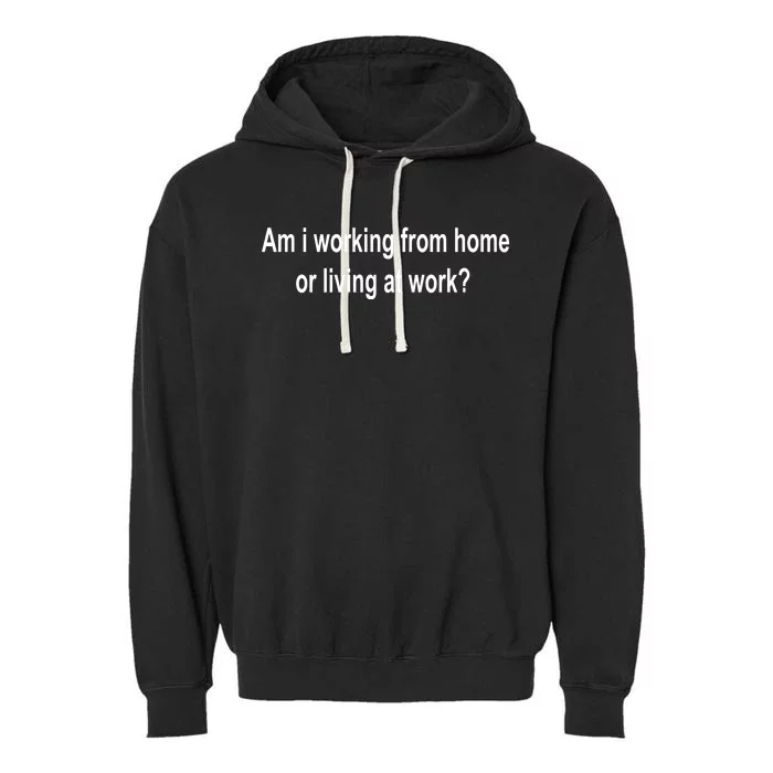 Am I Working From Home Or Living At Work Garment-Dyed Fleece Hoodie