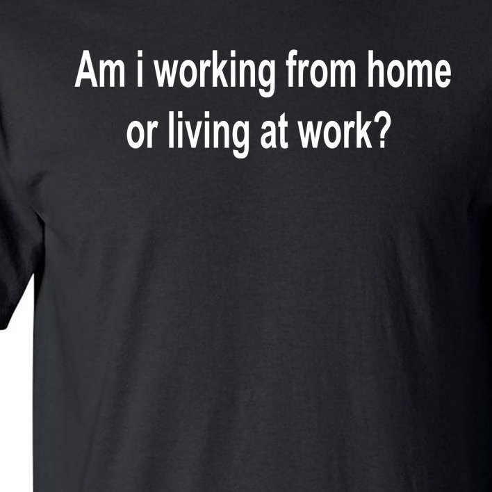 Am I Working From Home Or Living At Work Tall T-Shirt