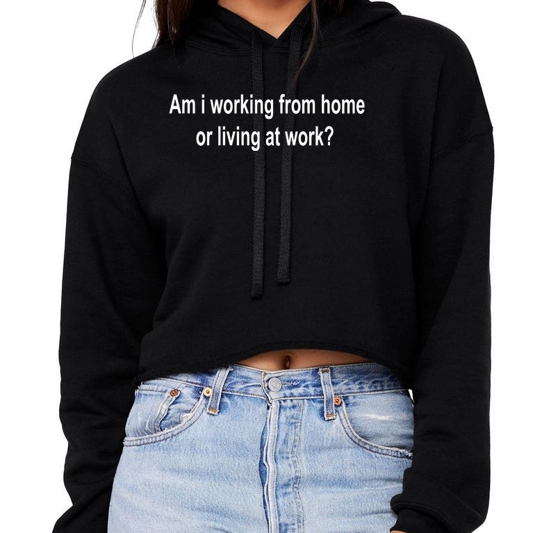 Am I Working From Home Or Living At Work Crop Top Hoodie