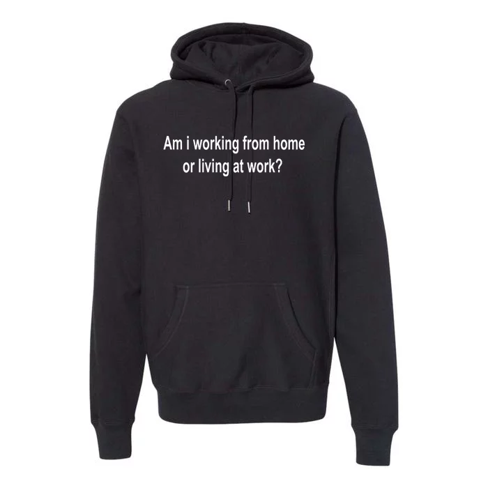 Am I Working From Home Or Living At Work Premium Hoodie