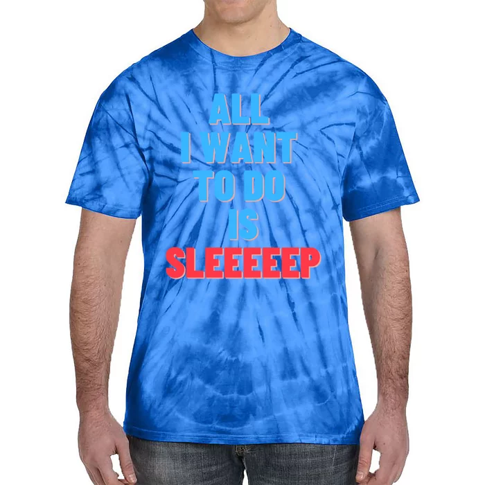 All I Want To Do Is Sleep Funny Gift Tie-Dye T-Shirt