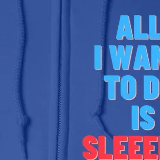 All I Want To Do Is Sleep Funny Gift Full Zip Hoodie