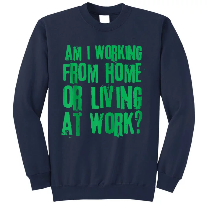 Am I Working From Home Or Living At Work Tall Sweatshirt