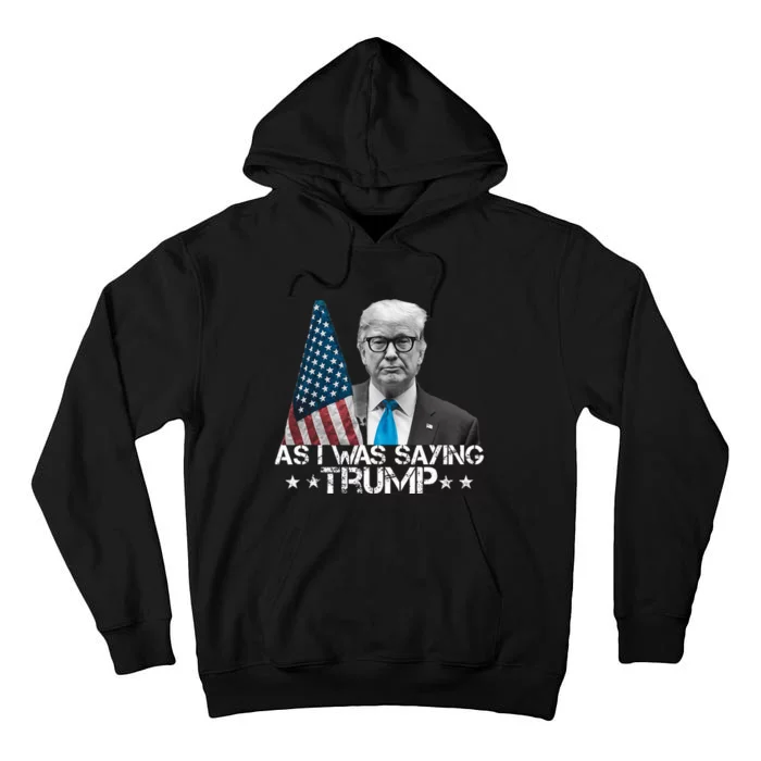 As I Was Saying Trump Fan Political Statement Tall Hoodie