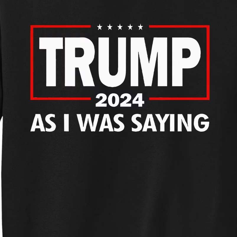 As I Was Saying Trump 2024 Donald Trump Funny Quote Tall Sweatshirt