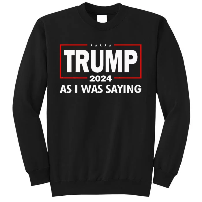 As I Was Saying Trump 2024 Donald Trump Funny Quote Tall Sweatshirt