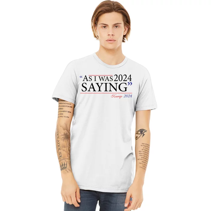 As I Was Saying Trump Speech 2024 Premium T-Shirt