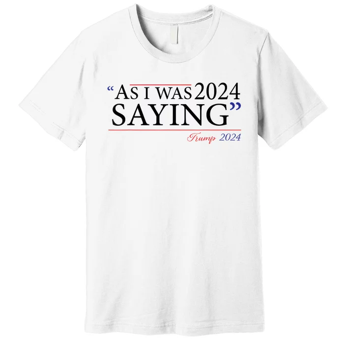 As I Was Saying Trump Speech 2024 Premium T-Shirt