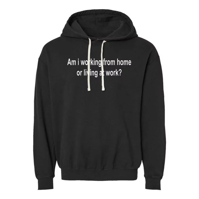 Am I Working From Home Or Living At Work Garment-Dyed Fleece Hoodie