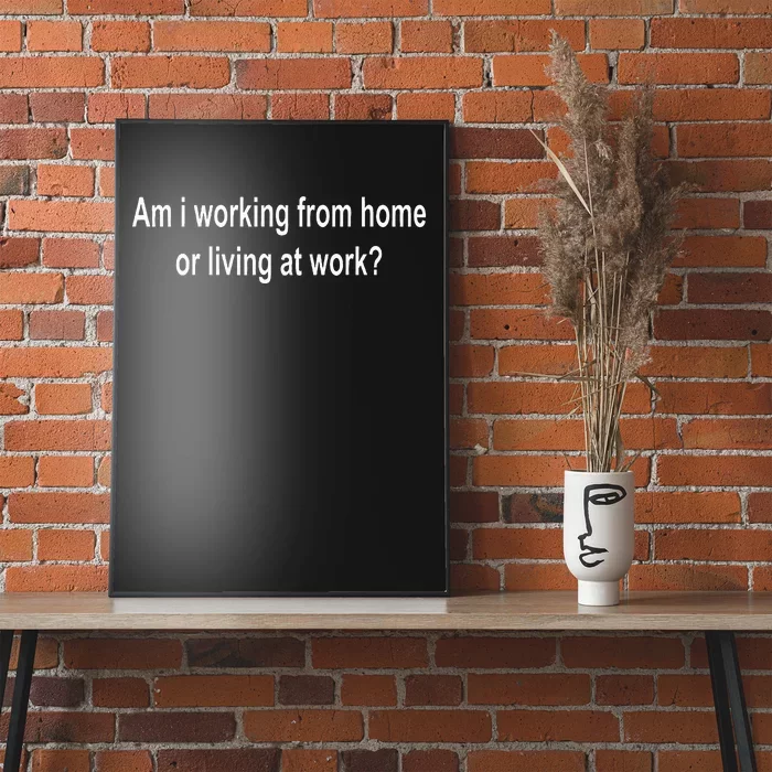 Am I Working From Home Or Living At Work Poster